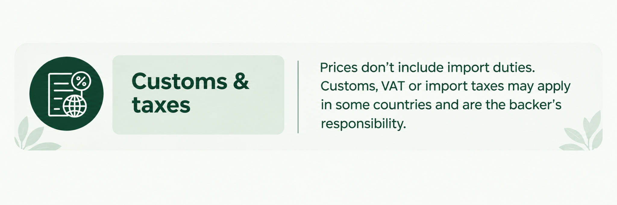 Customs and taxes: prices exclude import duties, customs, VAT and import taxes which may apply and are the backer’s responsibility
